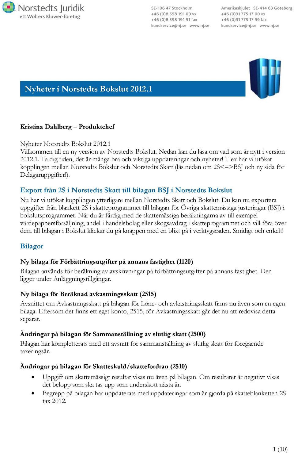 T ex har vi utökat kopplingen mellan Norstedts Bokslut och Norstedts Skatt (läs nedan om 2S<=>BSJ och ny sida för Delägaruppgifter!).