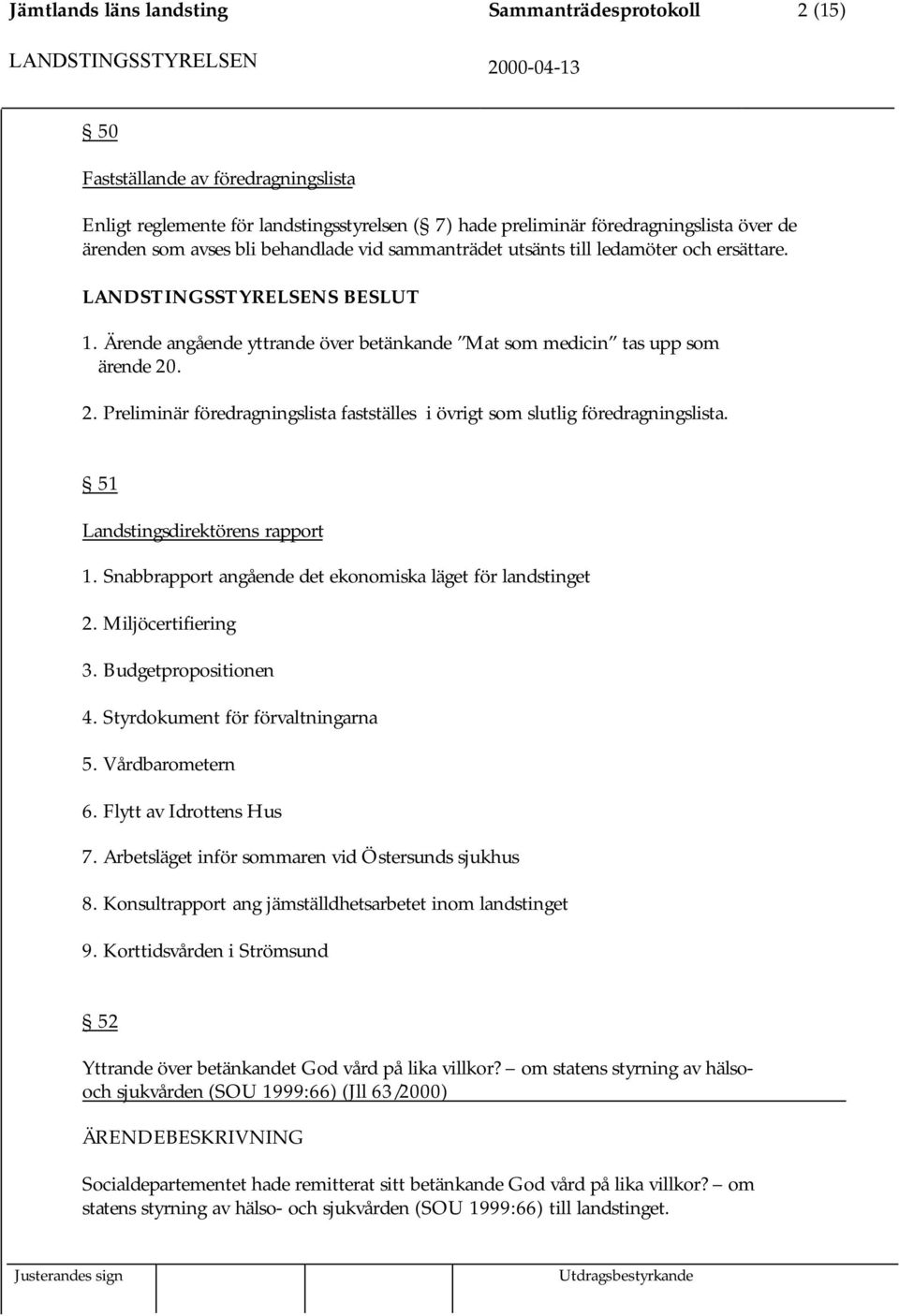 . 2. Preliminär föredragningslista fastställes i övrigt som slutlig föredragningslista. 51 Landstingsdirektörens rapport 1. Snabbrapport angående det ekonomiska läget för landstinget 2.