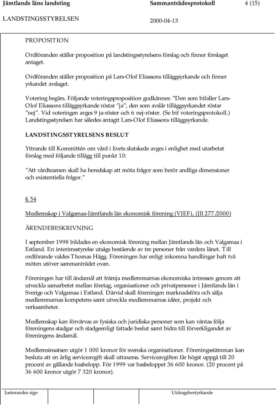 Följande voteringsproposition godkännes: Den som bifaller Lars- Olof Eliassons tilläggsyrkande röstar ja, den som avslår tilläggsyrkandet röstar nej. Vid voteringen avges 9 ja-röster och 6 nej-röster.