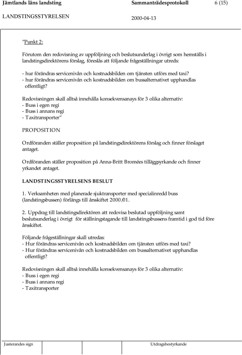 Redovisningen skall alltså innehålla konsekvensanays för 3 olika alternativ: - Buss i egen regi - Buss i annans regi - Taxitransporter PROPOSITION Ordföranden ställer proposition på