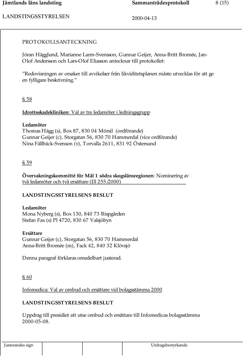 58 Idrottsskadekliniken: Val av tre ledamöter i ledningsgrupp Ledamöter Thomas Hägg (s), Box 87, 830 04 Mörsil (ordförande) Gunnar Geijer (c), Storgatan 56, 830 70 Hammerdal (vice ordförande) Nina