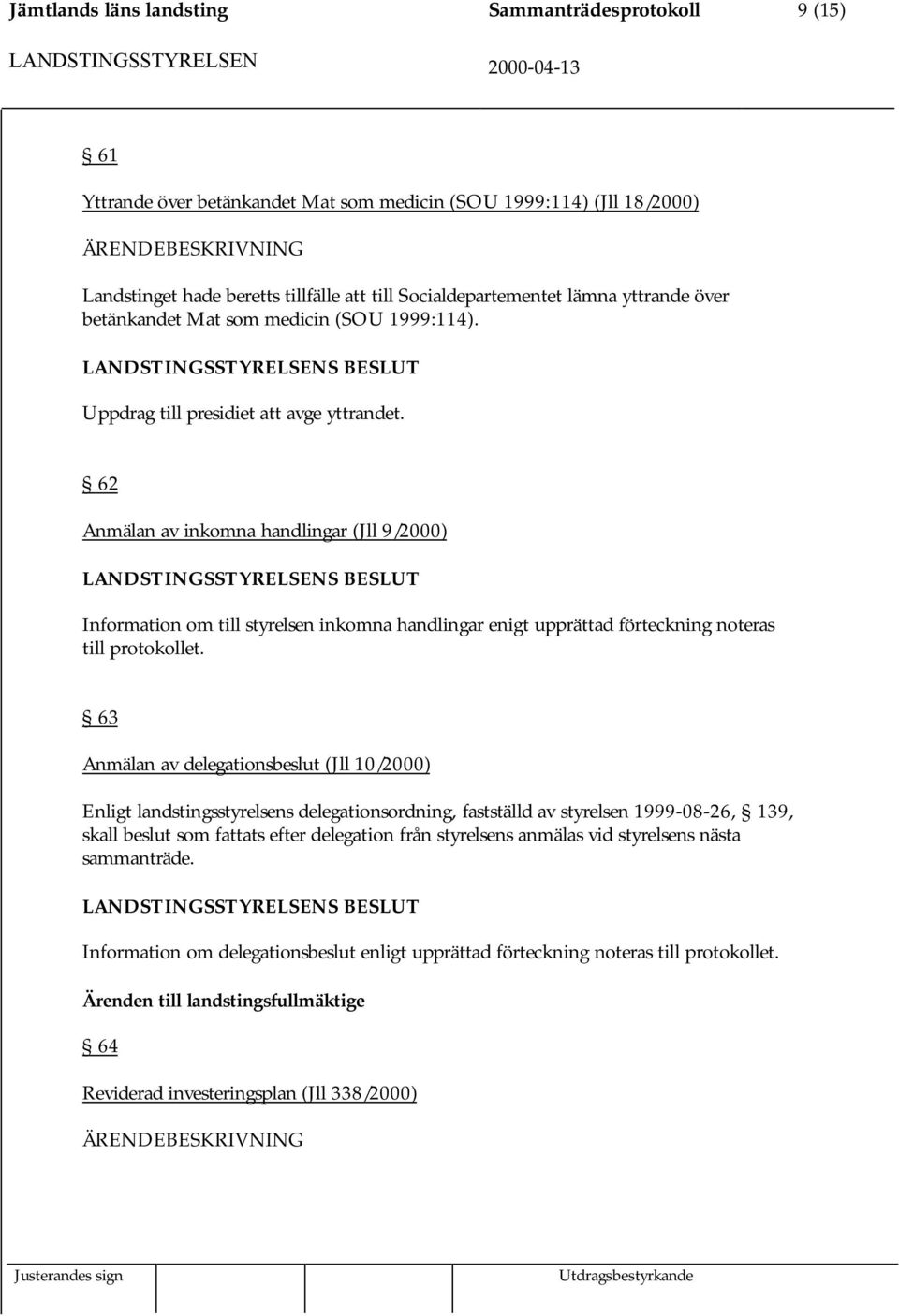 62 Anmälan av inkomna handlingar (Jll 9/2000) Information om till styrelsen inkomna handlingar enigt upprättad förteckning noteras till protokollet.