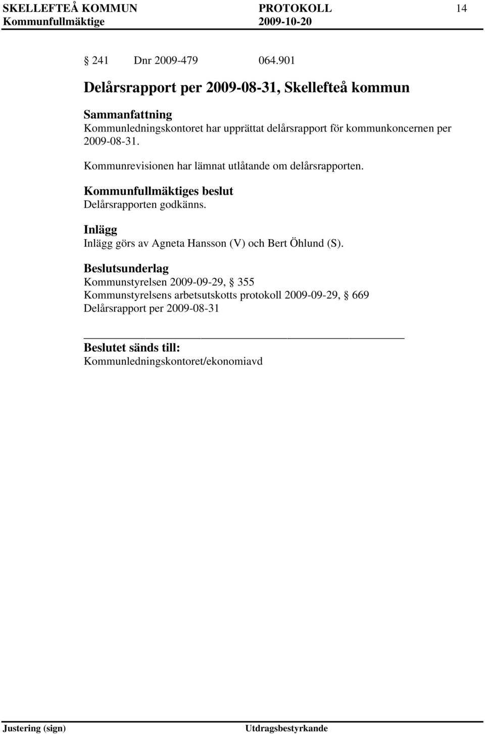 per 2009-08-31. Kommunrevisionen har lämnat utlåtande om delårsrapporten. Delårsrapporten godkänns.