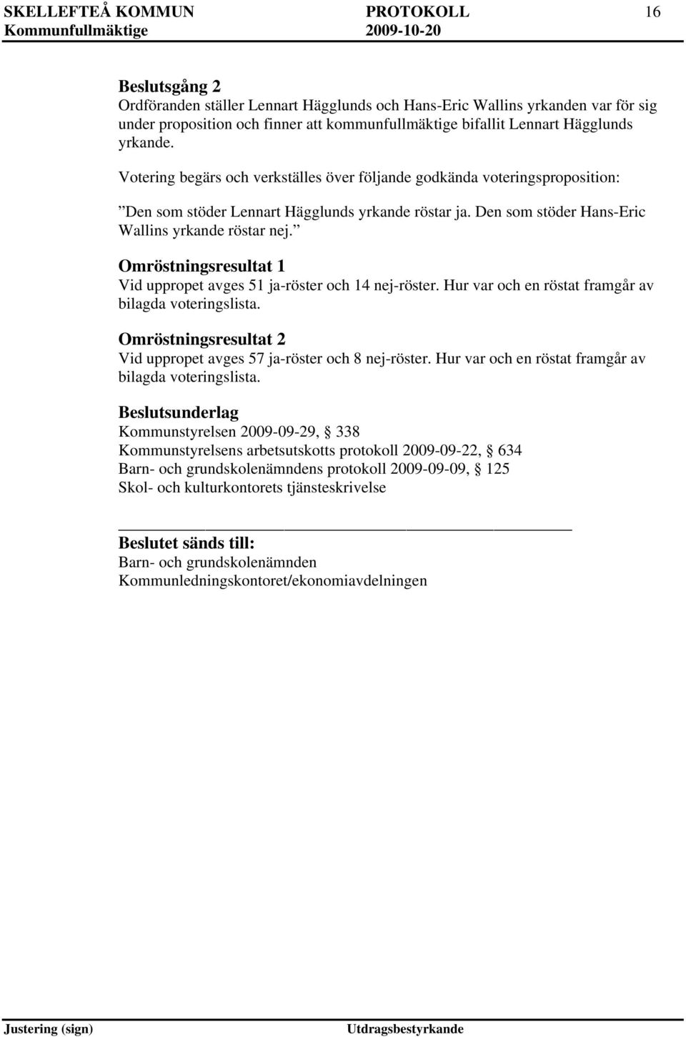 Omröstningsresultat 1 Vid uppropet avges 51 ja-röster och 14 nej-röster. Hur var och en röstat framgår av bilagda voteringslista.