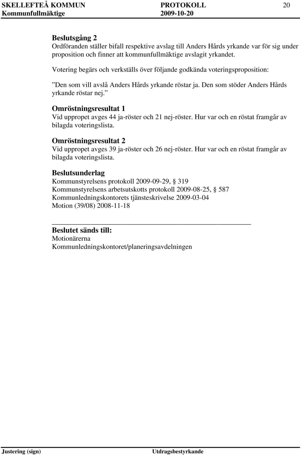 Omröstningsresultat 1 Vid uppropet avges 44 ja-röster och 21 nej-röster. Hur var och en röstat framgår av bilagda voteringslista.