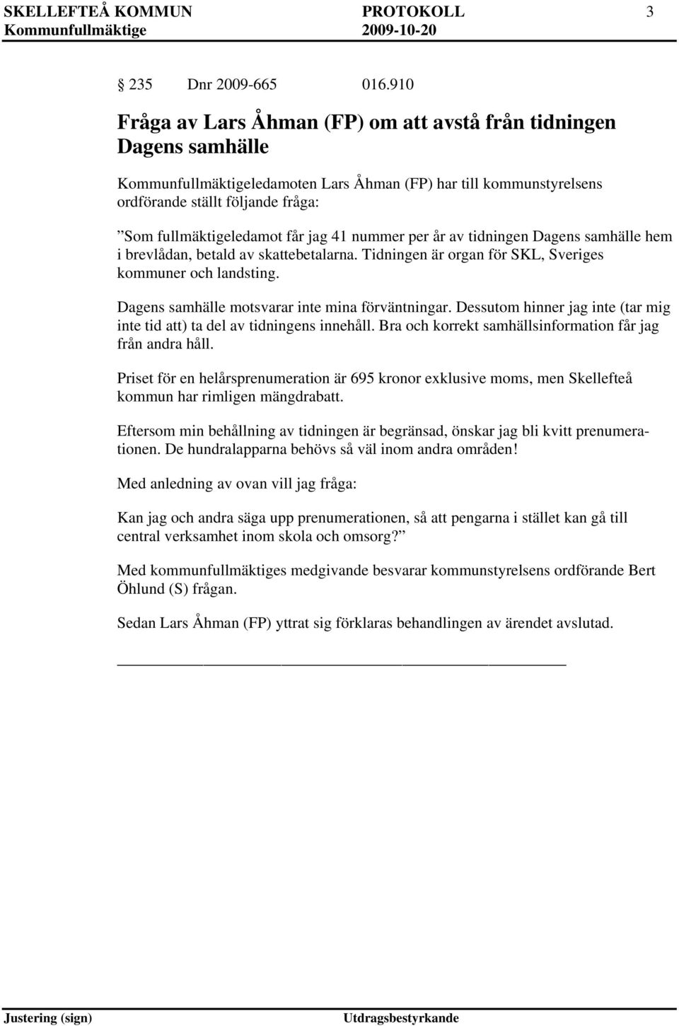 får jag 41 nummer per år av tidningen Dagens samhälle hem i brevlådan, betald av skattebetalarna. Tidningen är organ för SKL, Sveriges kommuner och landsting.