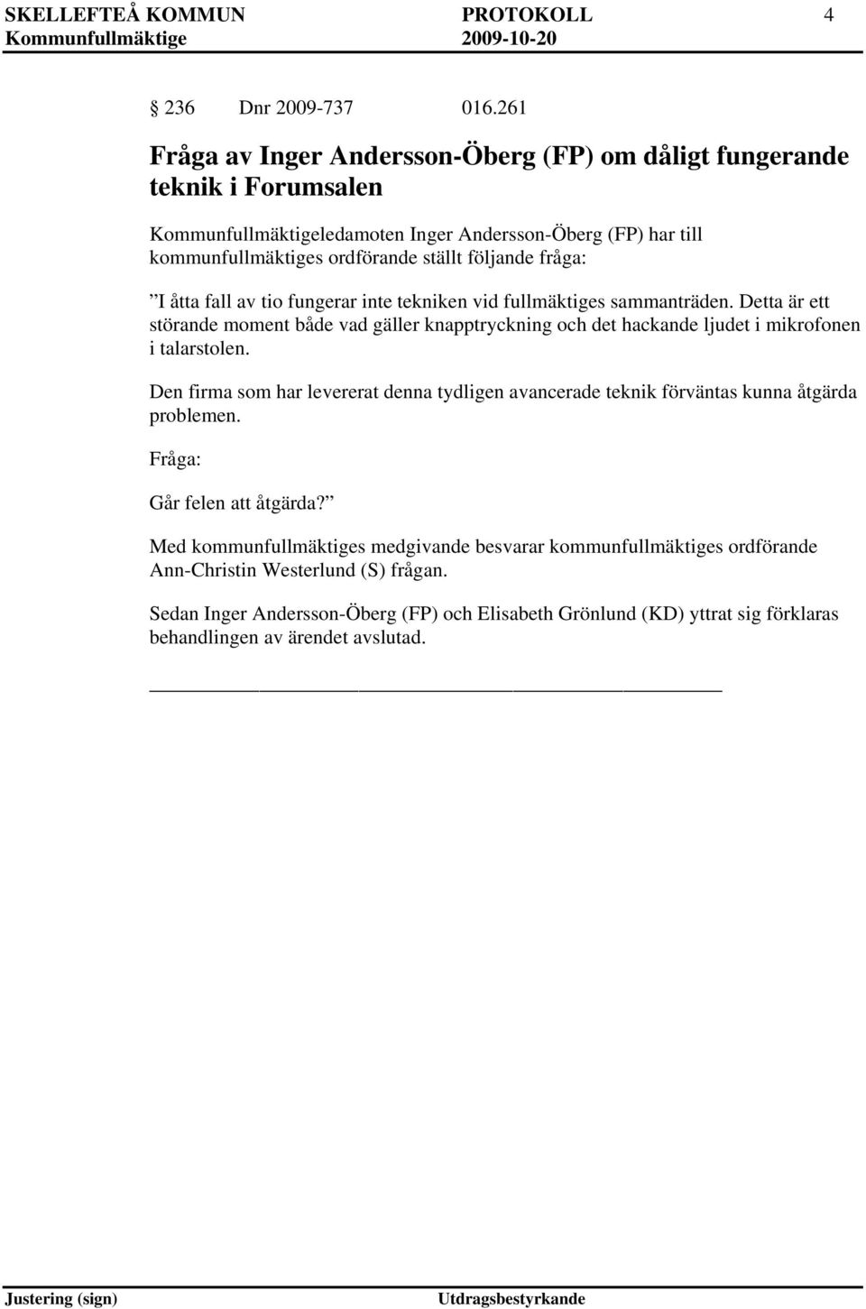 fråga: I åtta fall av tio fungerar inte tekniken vid fullmäktiges sammanträden. Detta är ett störande moment både vad gäller knapptryckning och det hackande ljudet i mikrofonen i talarstolen.