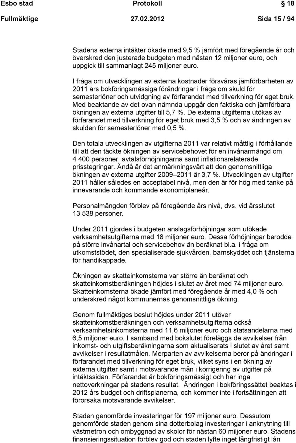 I fråga om utvecklingen av externa kostnader försvåras jämförbarheten av 2011 års bokföringsmässiga förändringar i fråga om skuld för semesterlöner och utvidgning av förfarandet med tillverkning för