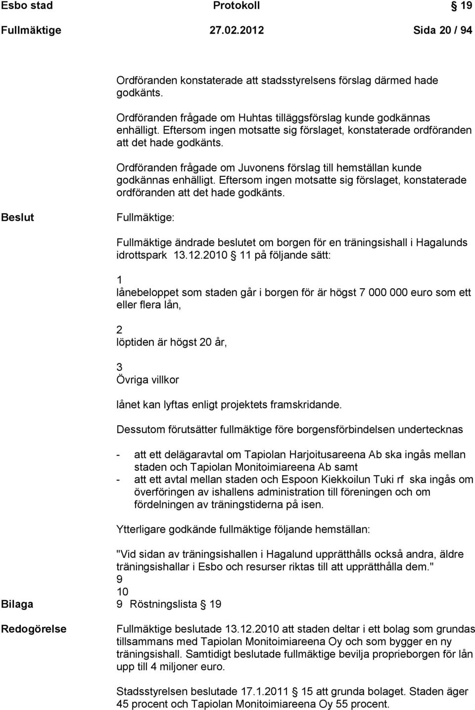 Ordföranden frågade om Juvonens förslag till hemställan kunde godkännas enhälligt. Eftersom ingen motsatte sig förslaget, konstaterade ordföranden att det hade godkänts.