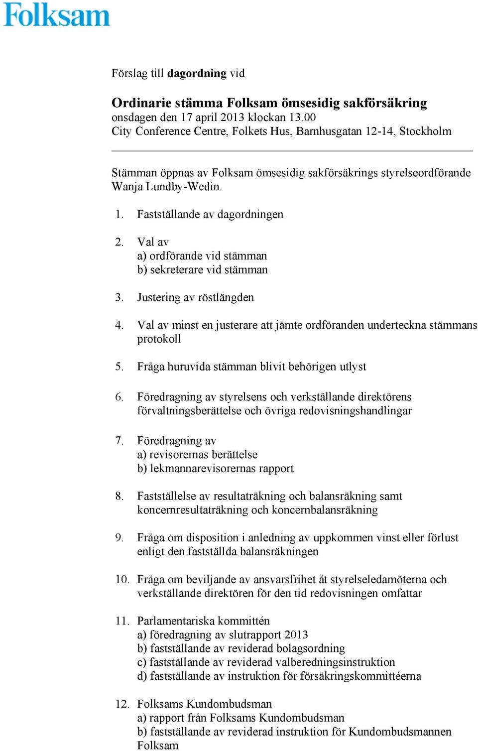 Val av a) ordförande vid stämman b) sekreterare vid stämman 3. Justering av röstlängden 4. Val av minst en justerare att jämte ordföranden underteckna stämmans protokoll 5.