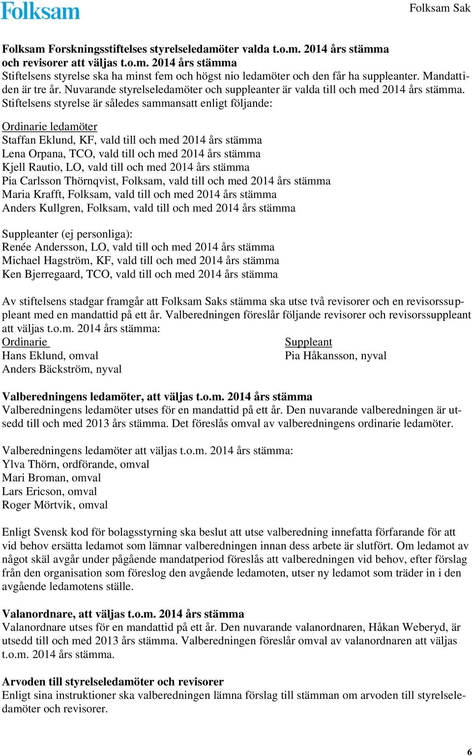Stiftelsens styrelse är således sammansatt enligt följande: Ordinarie ledamöter Staffan Eklund, KF, vald till och med 2014 års stämma Lena Orpana, TCO, vald till och med 2014 års stämma Kjell Rautio,
