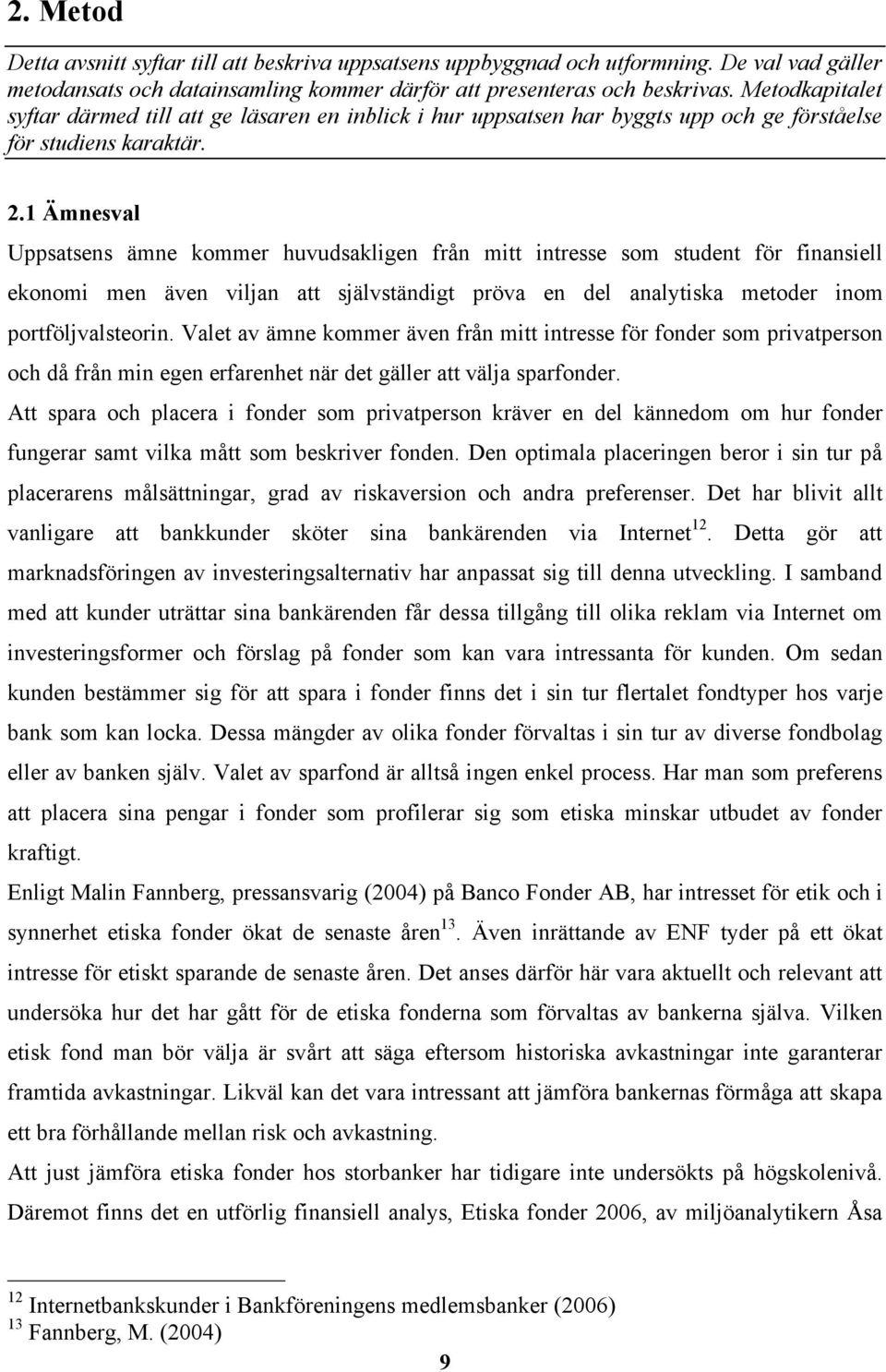 1 Ämnesval Uppsatsens ämne kommer huvudsakligen från mitt intresse som student för finansiell ekonomi men även viljan att självständigt pröva en del analytiska metoder inom portföljvalsteorin.