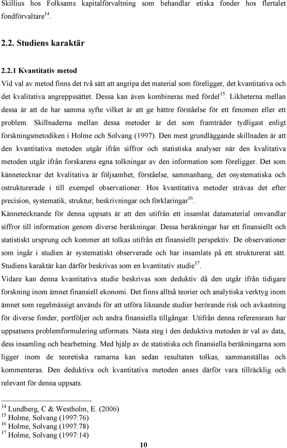 Dessa kan även kombineras med fördel 15. Likheterna mellan dessa är att de har samma syfte vilket är att ge bättre förståelse för ett fenomen eller ett problem.