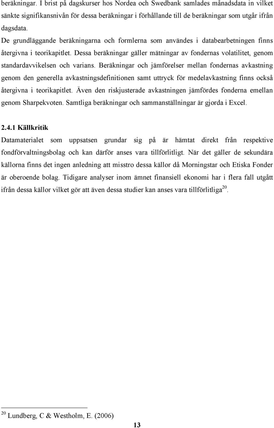 Dessa beräkningar gäller mätningar av fondernas volatilitet, genom standardavvikelsen och varians.