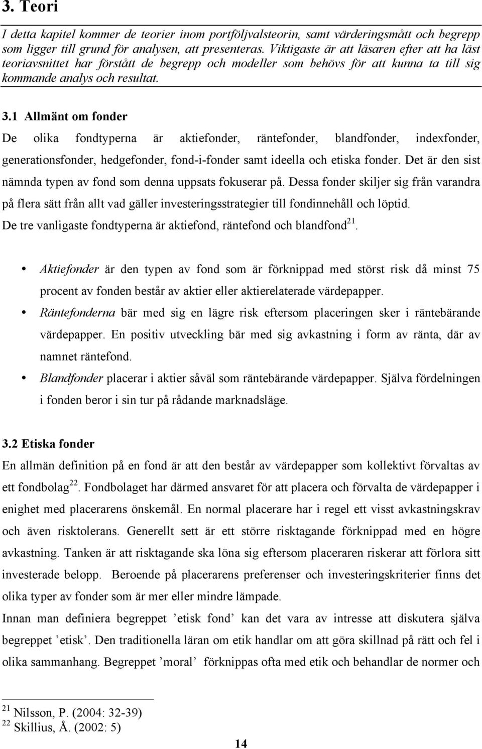 1 Allmänt om fonder De olika fondtyperna är aktiefonder, räntefonder, blandfonder, indexfonder, generationsfonder, hedgefonder, fond-i-fonder samt ideella och etiska fonder.