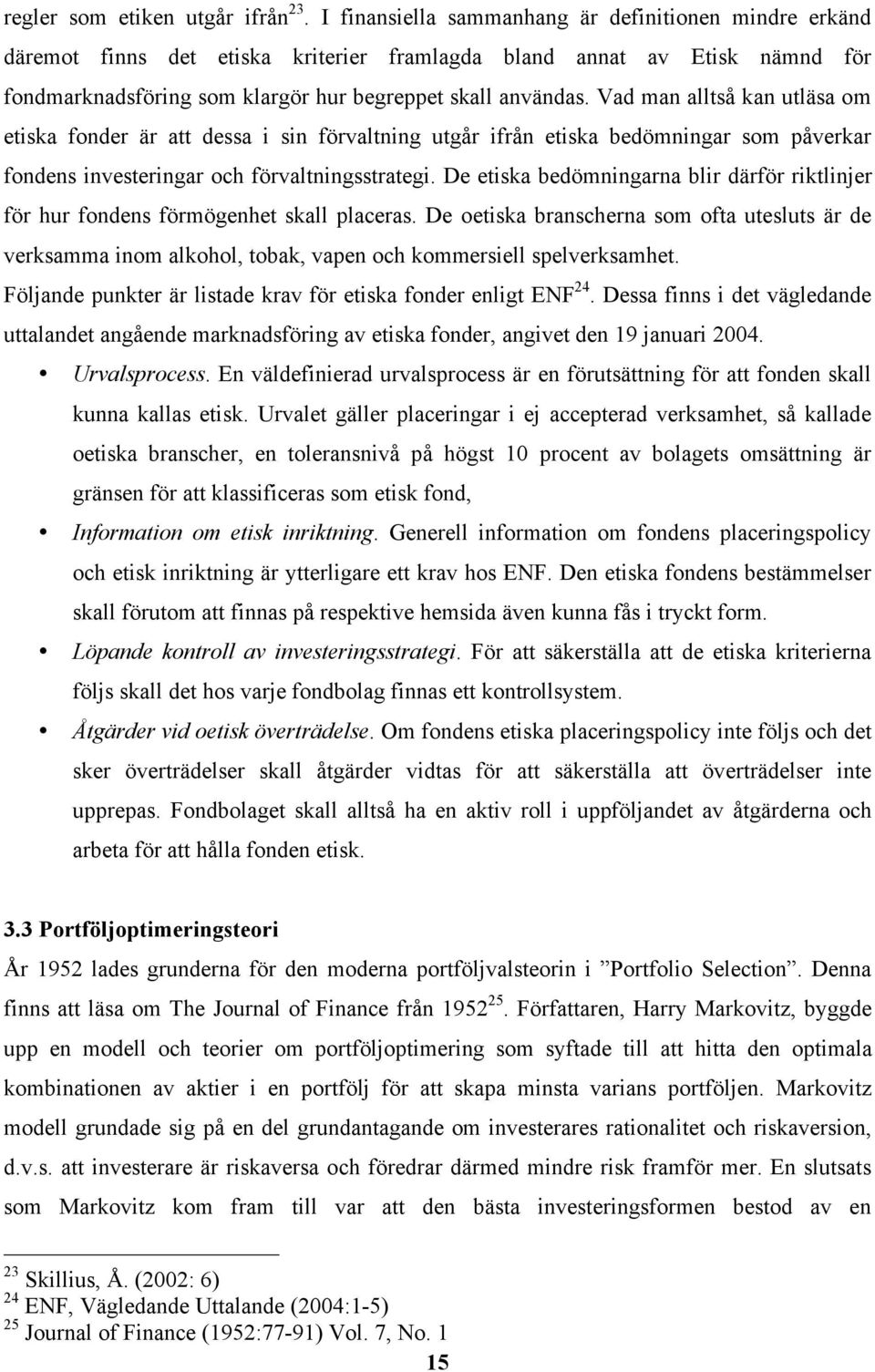 Vad man alltså kan utläsa om etiska fonder är att dessa i sin förvaltning utgår ifrån etiska bedömningar som påverkar fondens investeringar och förvaltningsstrategi.