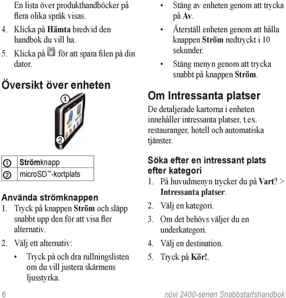 Om Intressanta platser De detaljerade kartorna i enheten innehåller intressanta platser, t.ex. restauranger, hotell och automatiska tjänster. ➊ ➋ Strömknapp microsd -kortplats Använda strömknappen 1.