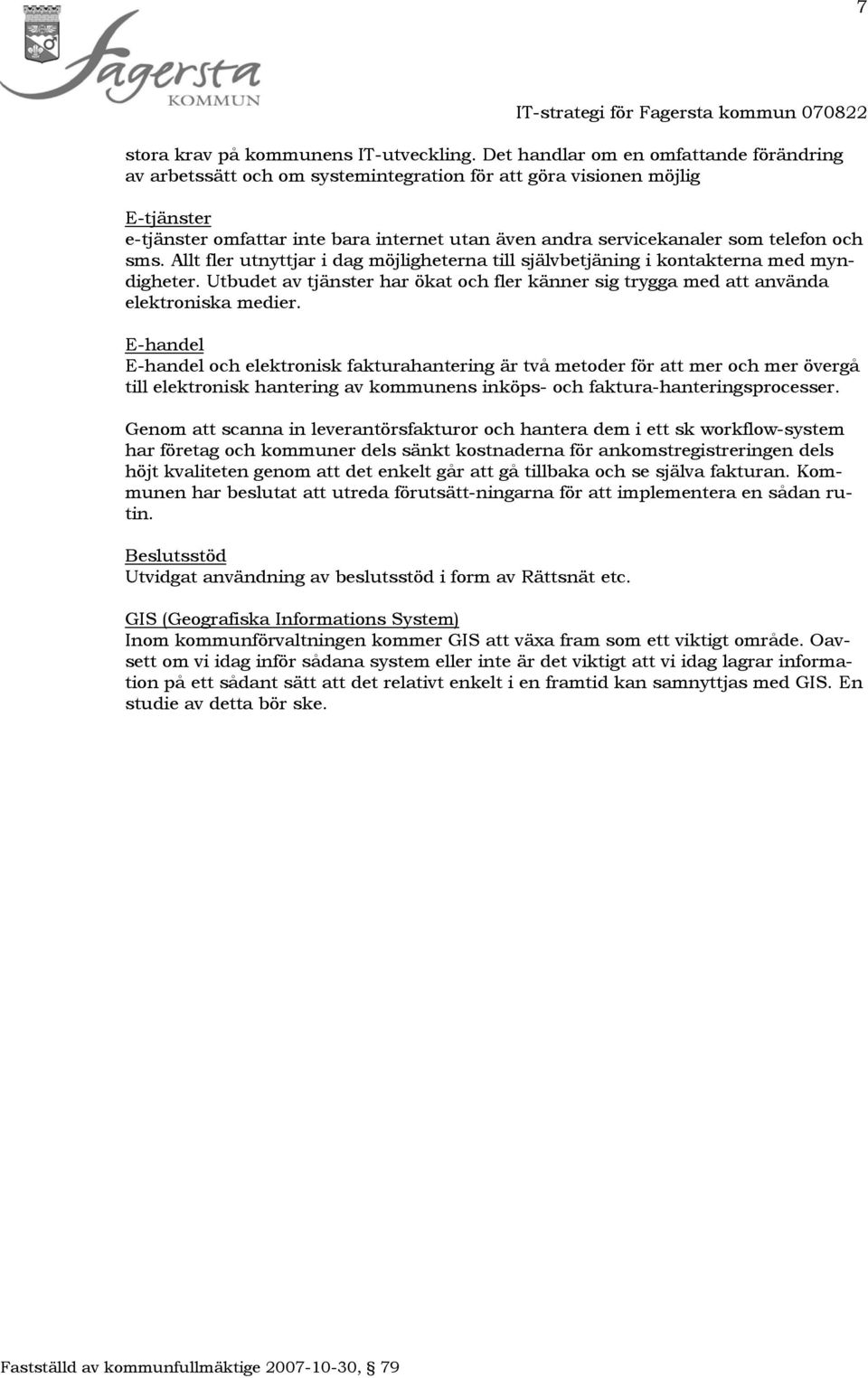 telefon och sms. Allt fler utnyttjar i dag möjligheterna till självbetjäning i kontakterna med myndigheter. Utbudet av tjänster har ökat och fler känner sig trygga med att använda elektroniska medier.