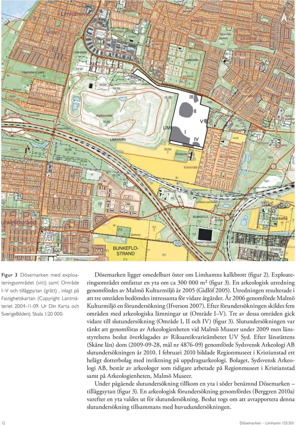 En arkeologisk utredning genomfördes av Malmö Kulturmiljö år 2005 (Gidlöf 2005). Utredningen resulterade i att tre områden bedömdes intressanta för vidare åtgärder.