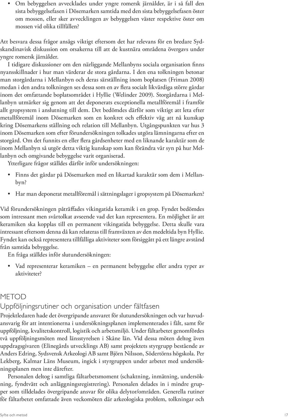 Att besvara dessa frågor ansågs viktigt eftersom det har relevans för en bredare Sydskandinavisk diskussion om orsakerna till att de kustnära områdena övergavs under yngre romersk järnålder.