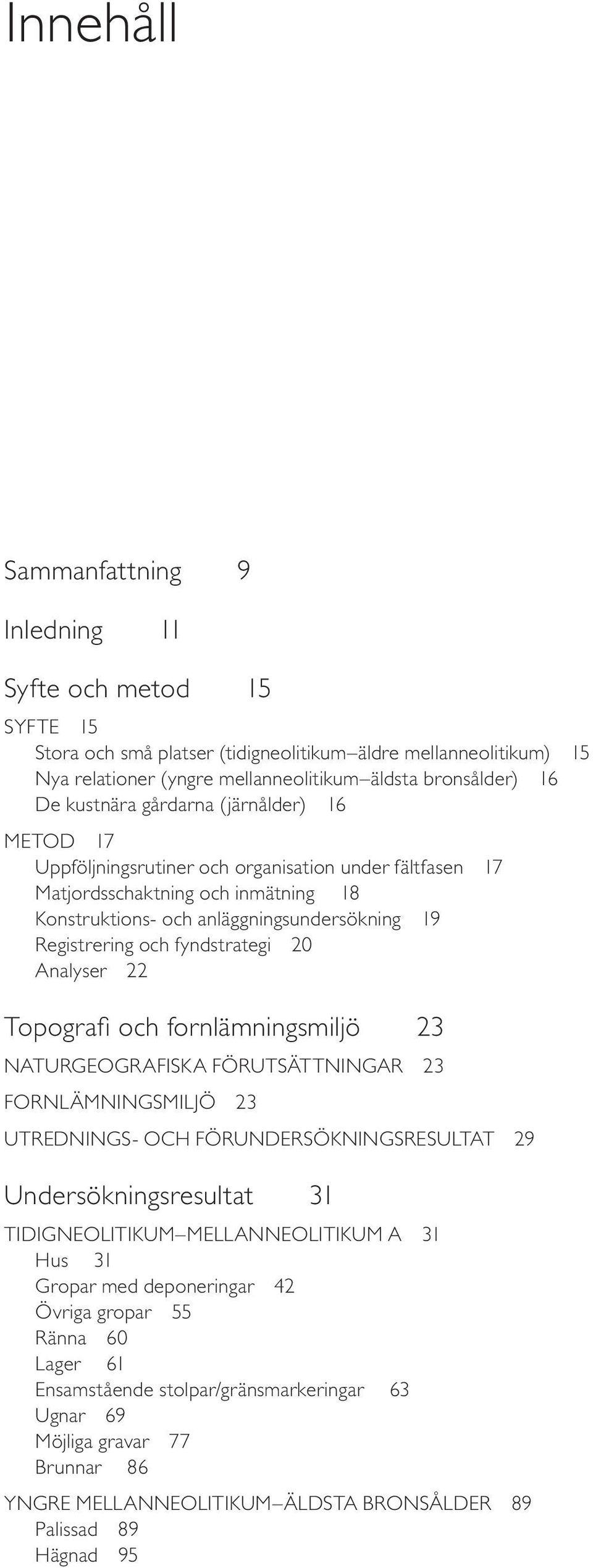 fyndstrategi 20 Analyser 22 Topografi och fornlämningsmiljö 23 NATURGEOGRAFISKA FÖRUTSÄTTNINGAR 23 FORNLÄMNINGSMILJÖ 23 UTREDNINGS- OCH FÖRUNDERSÖKNINGSRESULTAT 29 Undersökningsresultat 31