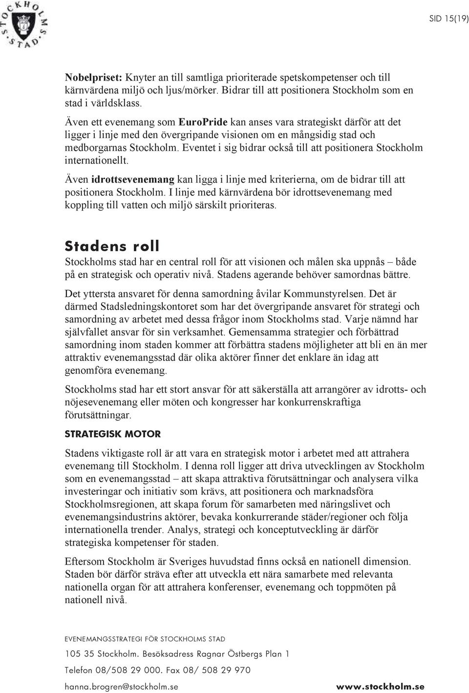 Eventet i sig bidrar också till att positionera Stockholm internationellt. Även idrottsevenemang kan ligga i linje med kriterierna, om de bidrar till att positionera Stockholm.