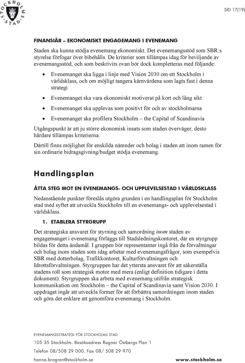 världsklass, och om möjligt tangera kärnvärdena som lagts fast i denna strategi Evenemanget ska vara ekonomiskt motiverat på kort och lång sikt Evenemanget ska upplevas som positivt för och av