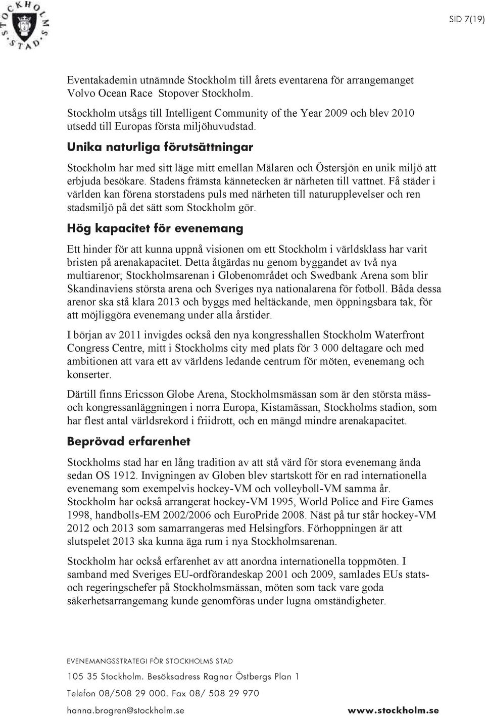 Unika naturliga förutsättningar Stockholm har med sitt läge mitt emellan Mälaren och Östersjön en unik miljö att erbjuda besökare. Stadens främsta kännetecken är närheten till vattnet.