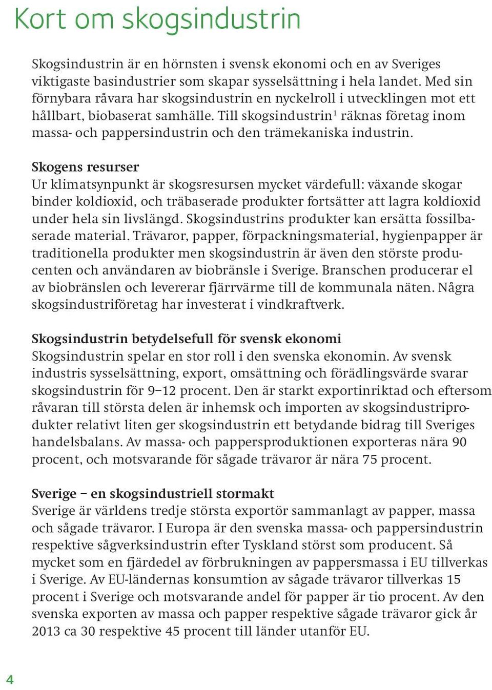 Till skogsindustrin 1 räknas företag inom massa- och pappersindustrin och den trämekaniska industrin.