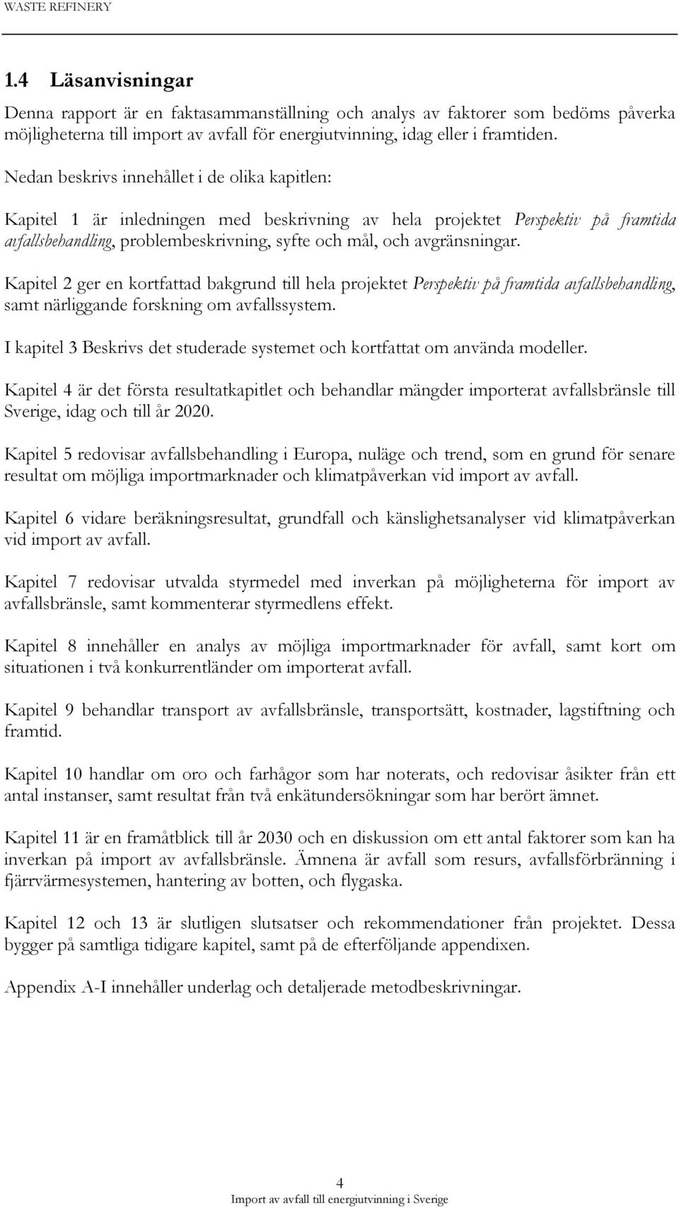 avgränsningar. Kapitel 2 ger en kortfattad bakgrund till hela projektet Perspektiv på framtida avfallsbehandling, samt närliggande forskning om avfallssystem.