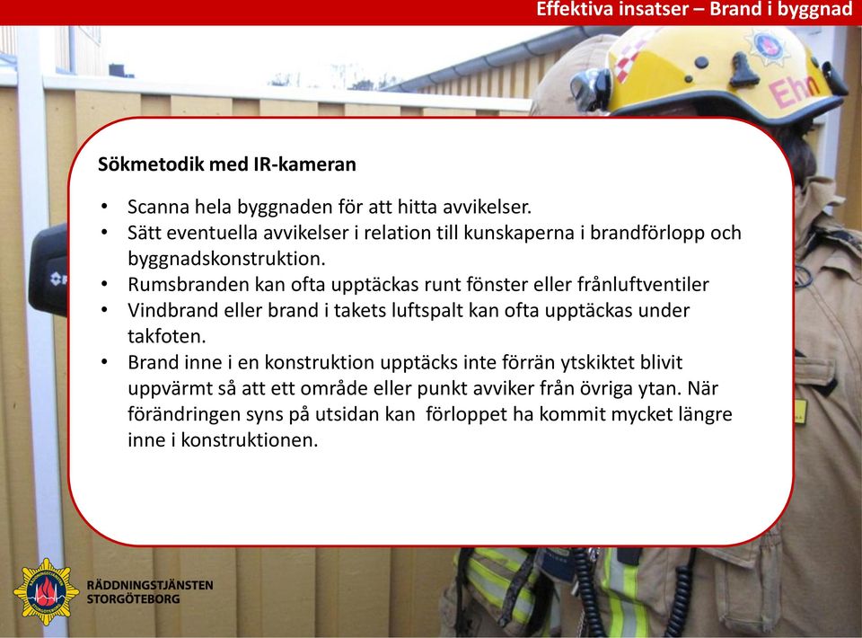 Rumsbranden kan ofta upptäckas runt fönster eller frånluftventiler Vindbrand eller brand i takets luftspalt kan ofta upptäckas under