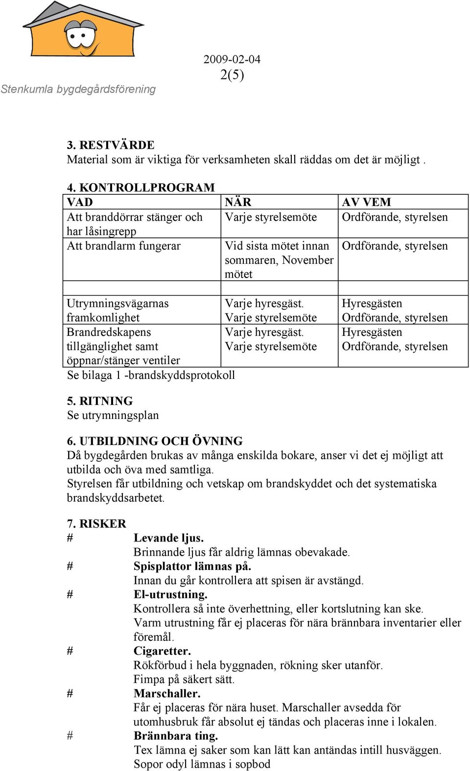 framkomlighet Varje styrelsemöte Brandredskapens Varje hyresgäst. tillgänglighet samt Varje styrelsemöte öppnar/stänger ventiler Se bilaga 1 -brandskyddsprotokoll Hyresgästen Hyresgästen 5.