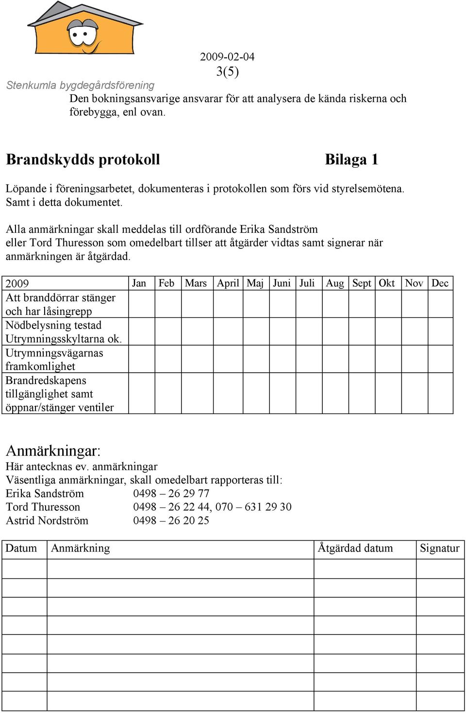 Alla anmärkningar skall meddelas till ordförande Erika Sandström eller Tord Thuresson som omedelbart tillser att åtgärder vidtas samt signerar när anmärkningen är åtgärdad.