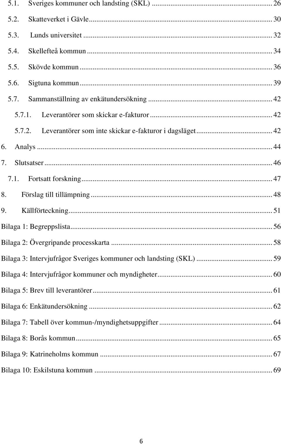 .. 47 8. Förslag till tillämpning... 48 9. Källförteckning... 51 Bilaga 1: Begreppslista... 56 Bilaga 2: Övergripande processkarta... 58 Bilaga 3: Intervjufrågor Sveriges kommuner och landsting (SKL).