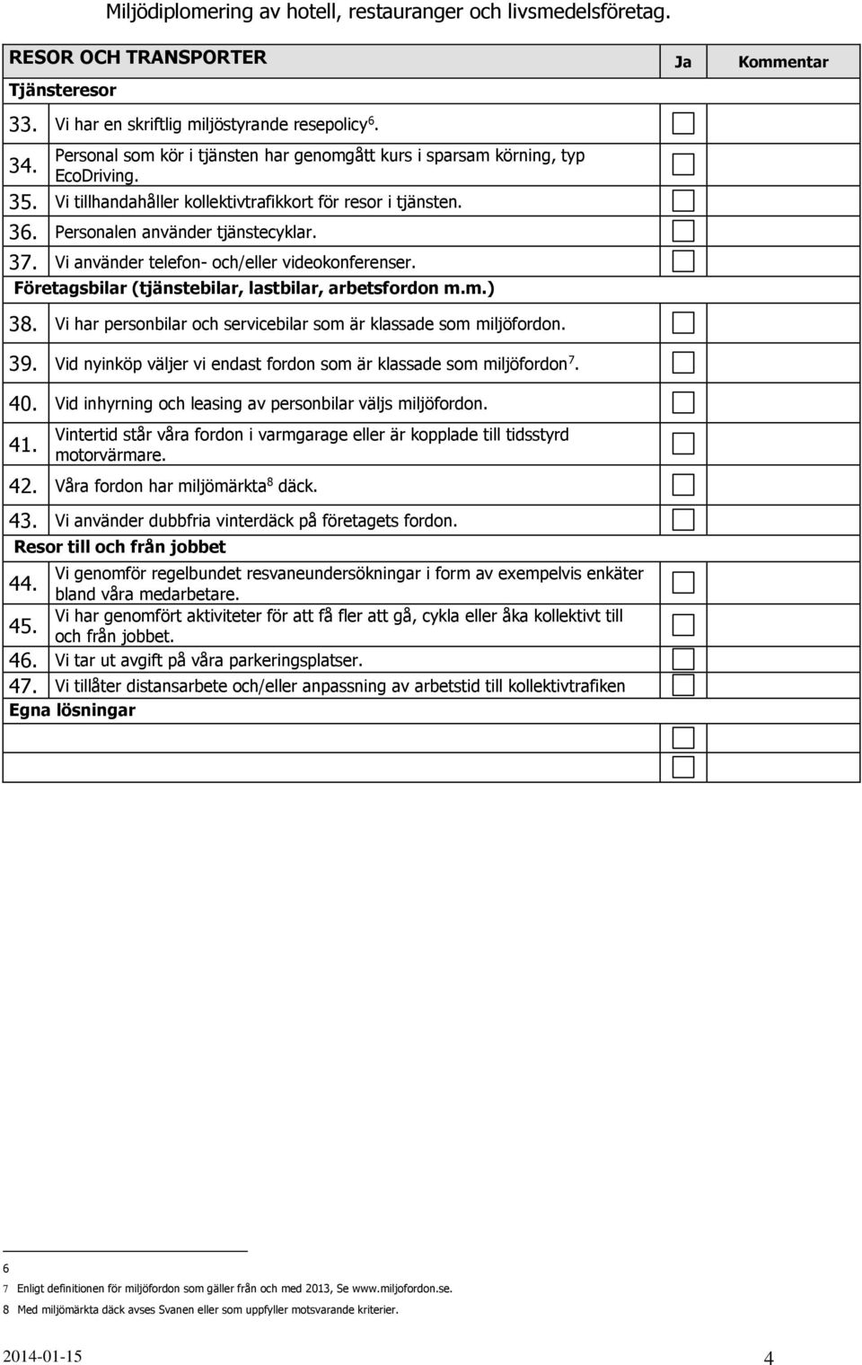 Företagsbilar (tjänstebilar, lastbilar, arbetsfordon m.m.) 38. Vi har personbilar och servicebilar som är klassade som miljöfordon. 39.