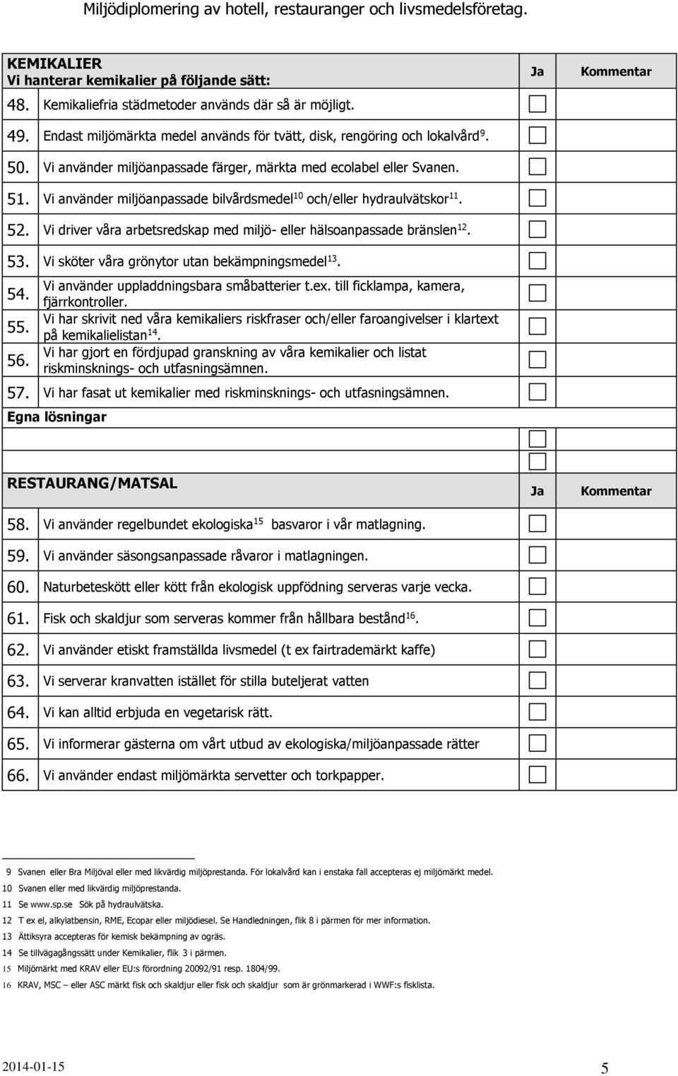 Vi driver våra arbetsredskap med miljö- eller hälsoanpassade bränslen 12. 53. Vi sköter våra grönytor utan bekämpningsmedel 13. 54. 55. 56. Vi använder uppladdningsbara småbatterier t.ex.