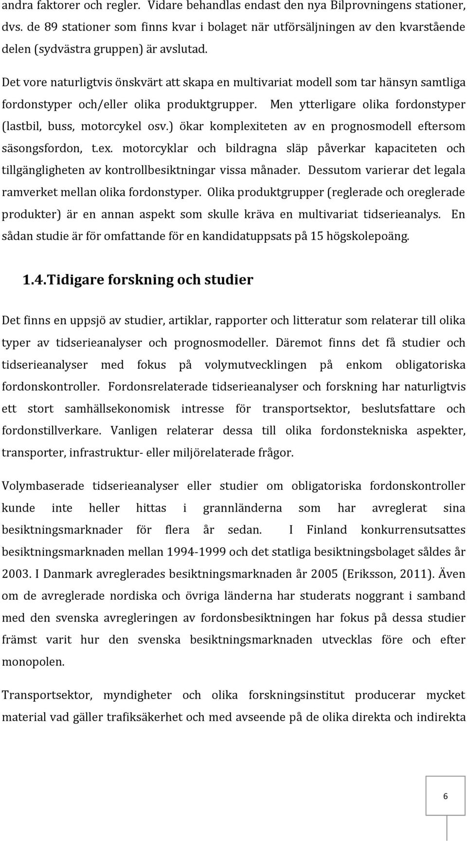 Det vore naturligtvis önskvärt att skapa en multivariat modell som tar hänsyn samtliga fordonstyper och/eller olika produktgrupper. Men ytterligare olika fordonstyper (lastbil, buss, motorcykel osv.