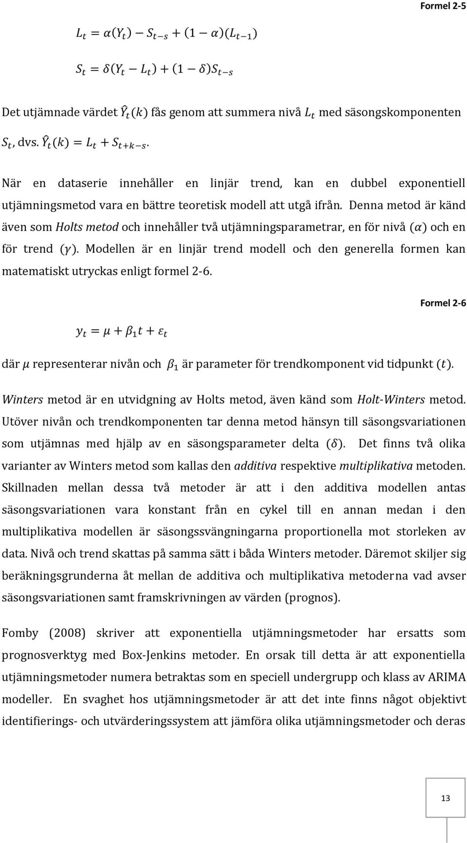 Denna metod är känd även som Holts metod och innehåller två utjämningsparametrar, en för nivå och en för trend.