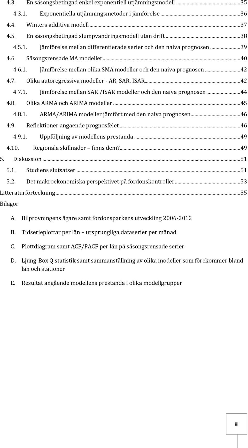 Olika autoregressiva modeller - AR, SAR, ISAR...42 4.7.1. Jämförelse mellan SAR /ISAR modeller och den naiva prognosen...44 4.8. Olika ARMA och ARIMA modeller...45 4.8.1. ARMA/ARIMA modeller jämfört med den naiva prognosen.