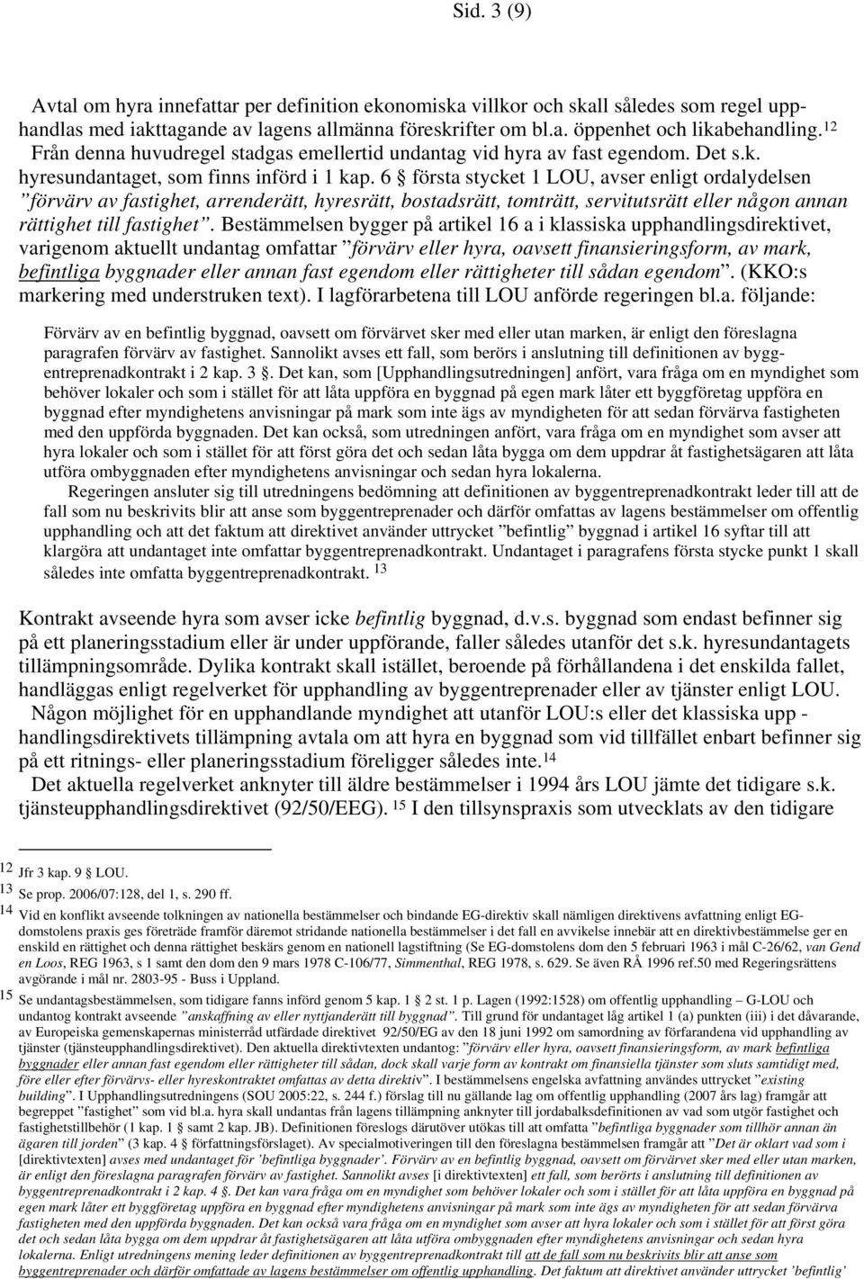 6 första stycket 1 LOU, avser enligt ordalydelsen förvärv av fastighet, arrenderätt, hyresrätt, bostadsrätt, tomträtt, servitutsrätt eller någon annan rättighet till fastighet.