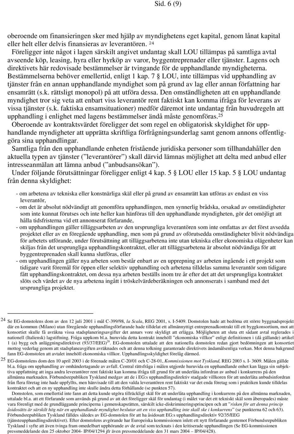 Lagens och direktivets här redovisade bestämmelser är tvingande för de upphandlande myndigheterna. Bestämmelserna behöver emellertid, enligt 1 kap.