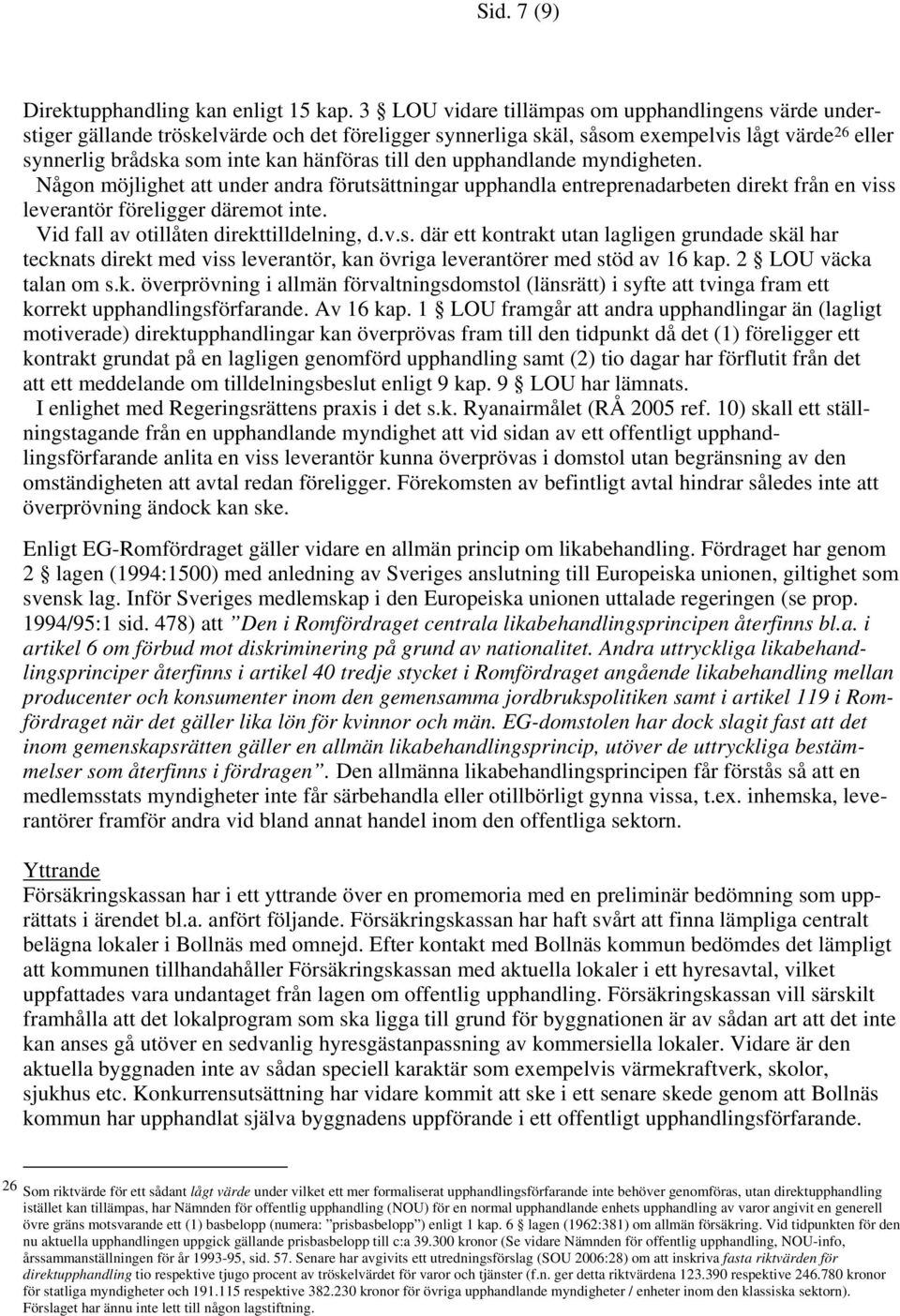 den upphandlande myndigheten. Någon möjlighet att under andra förutsättningar upphandla entreprenadarbeten direkt från en viss leverantör föreligger däremot inte.