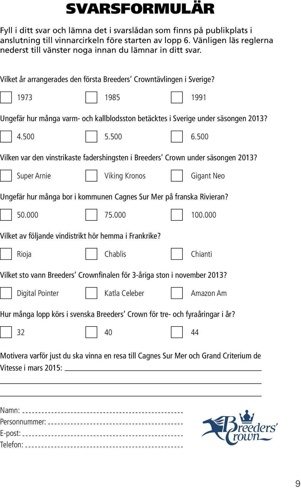 1973 1985 1991 Ungefär hur många varm- och kallblodsston betäcktes i Sverige under säsongen 2013? 4.500 5.500 6.500 Vilken var den vinstrikaste fadershingsten i Breeders Crown under säsongen 2013?