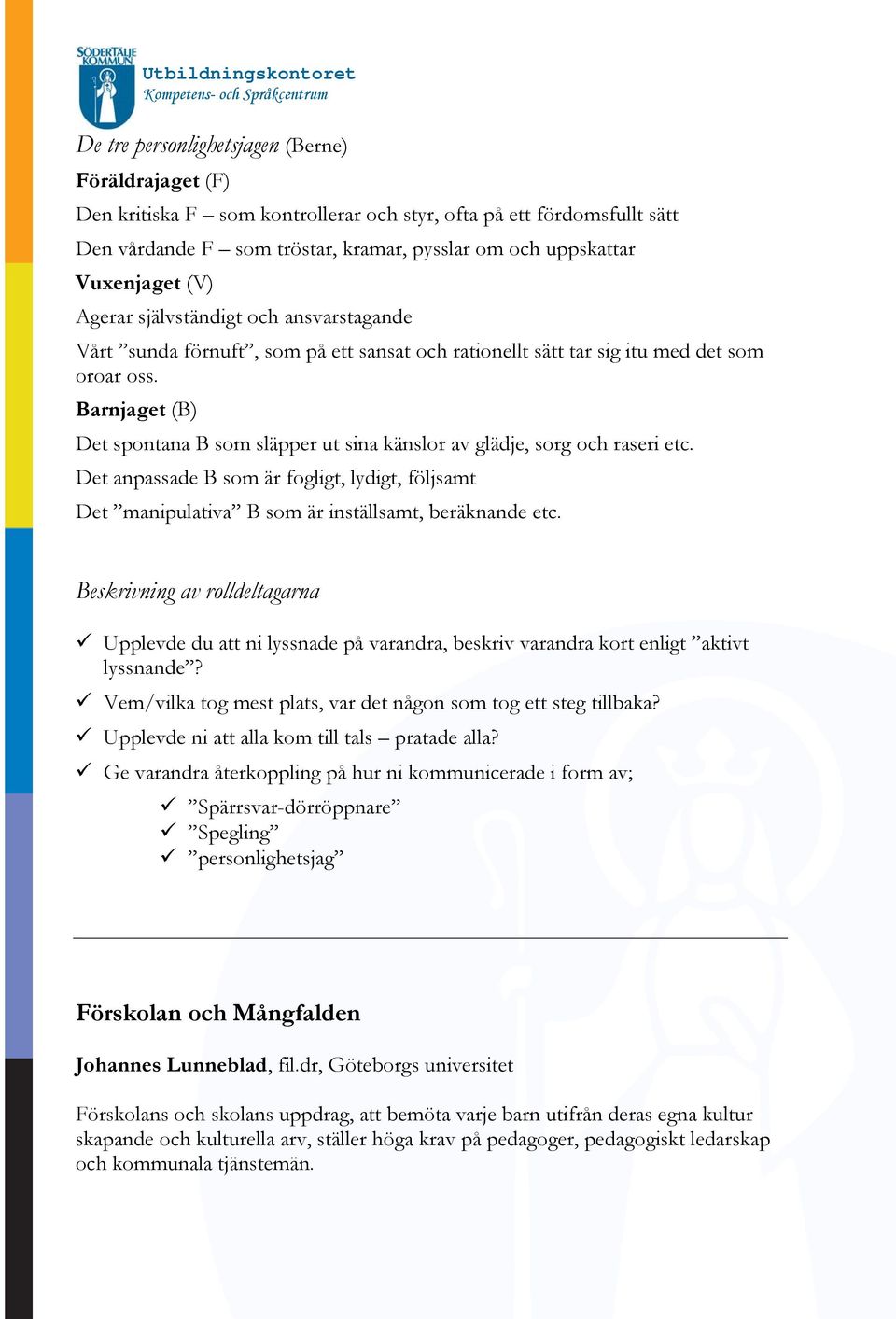 Barnjaget (B) Det spontana B som släpper ut sina känslor av glädje, sorg och raseri etc. Det anpassade B som är fogligt, lydigt, följsamt Det manipulativa B som är inställsamt, beräknande etc.