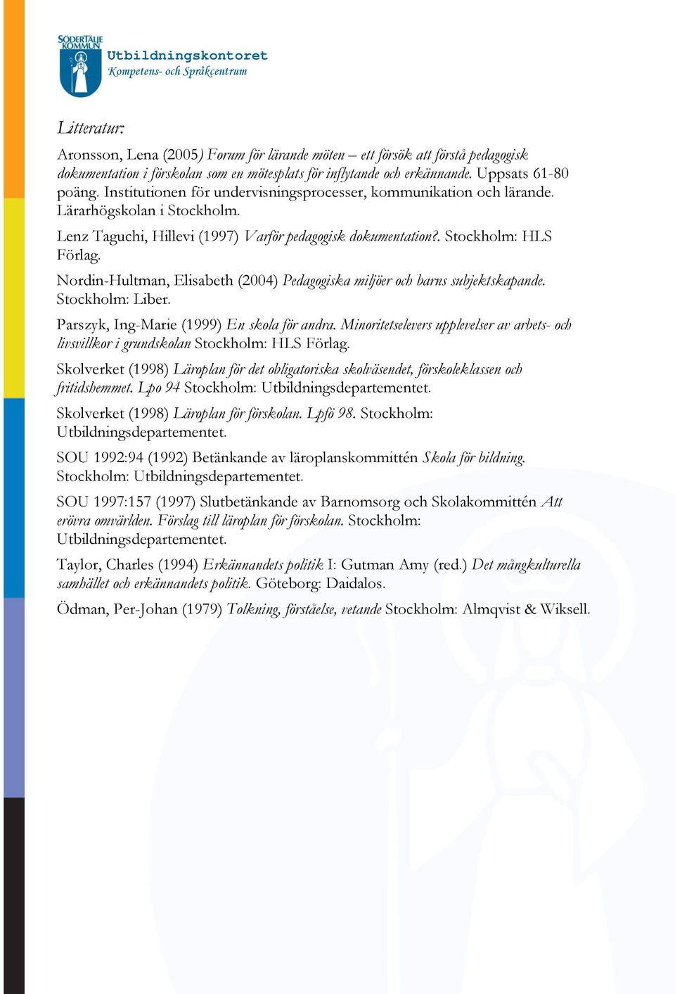 Nordin-Hultman, Elisabeth (2004) Pedagogiska miljöer och barns subjektskapande. Stockholm: Liber. Parszyk, Ing-Marie (1999) En skola för andra.