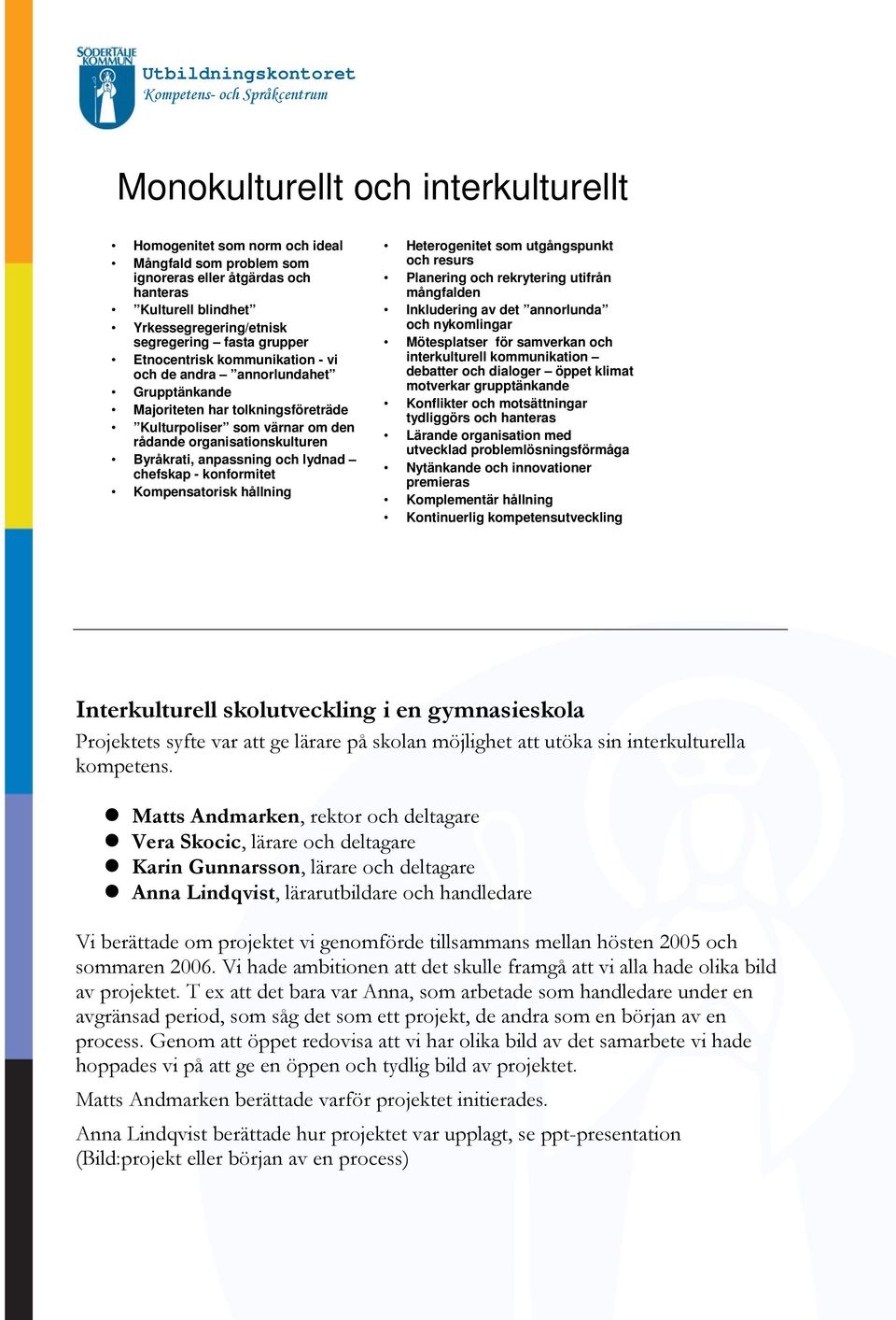 lydnad chefskap - konformitet Kompensatorisk hållning Heterogenitet som utgångspunkt och resurs Planering och rekrytering utifrån mångfalden Inkludering av det annorlunda och nykomlingar Mötesplatser