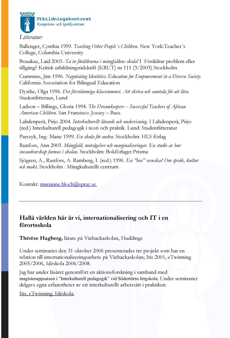 California Association for Bilingual Education Dysthe, Olga 1996. Det flerstämmiga klassrummet. Att skriva och samtala för att lära. Studentlitteraur, Lund Ladson Billings, Gloria 1994.