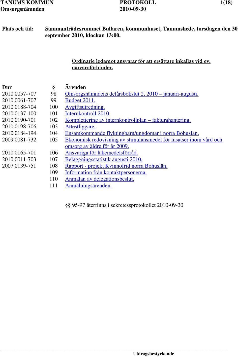 2010.0137-100 101 Internkontroll 2010. 2010.0190-701 102 Komplettering av internkontrollplan fakturahantering. 2010.0198-706 103 Attestliggare. 2010.0184-194 104 Ensamkommande flyktingbarn/ungdomar i norra Bohuslän.