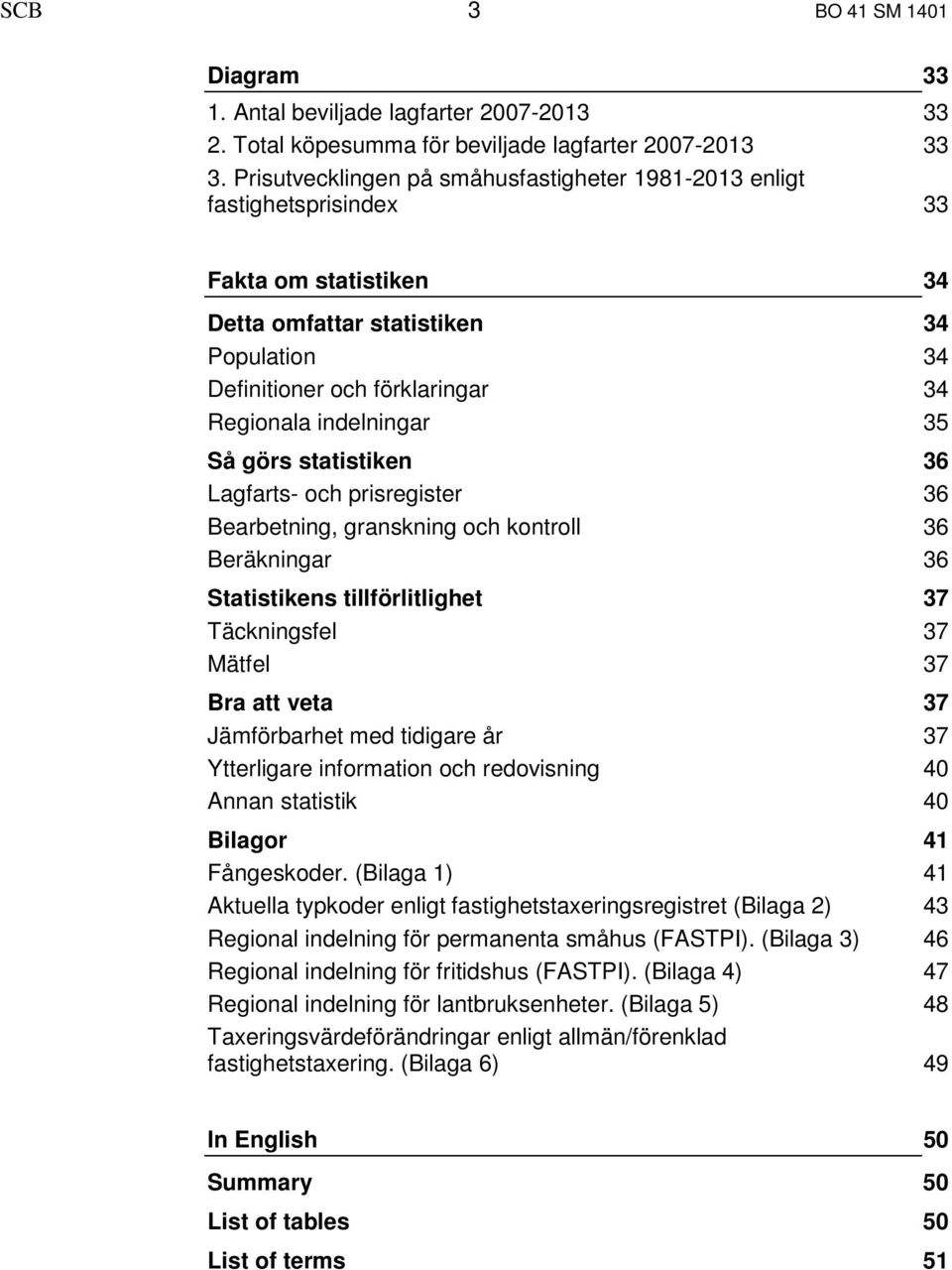 indelningar 35 Så görs statistiken 36 Lagfarts- och prisregister 36 Bearbetning, granskning och kontroll 36 Beräkningar 36 Statistikens tillförlitlighet 37 Täckningsfel 37 Mätfel 37 Bra att veta 37