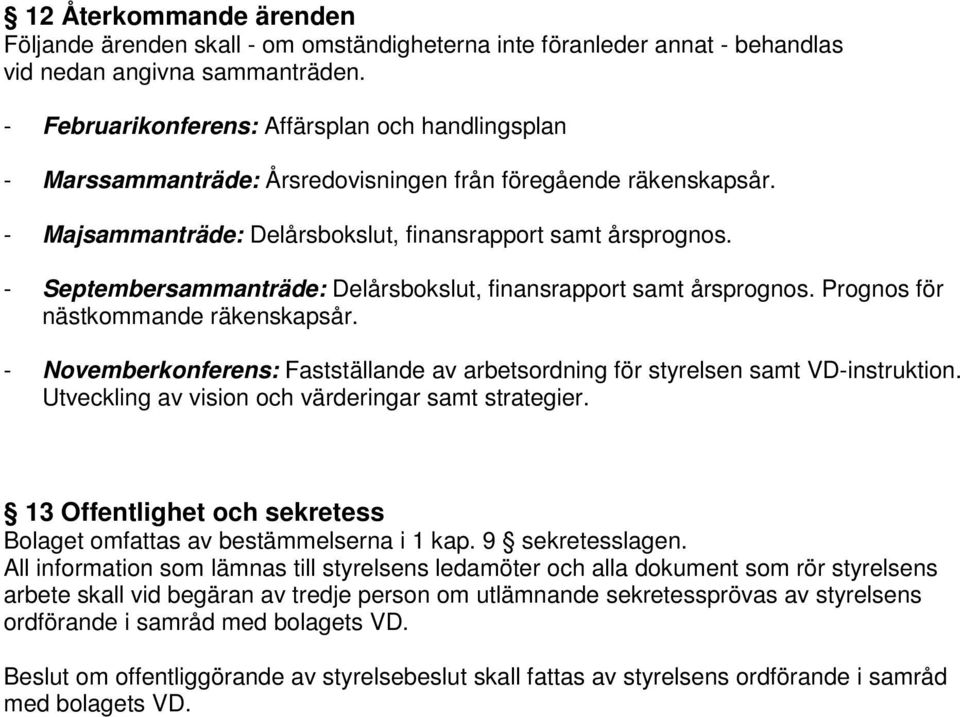 - Septembersammanträde: Delårsbokslut, finansrapport samt årsprognos. Prognos för nästkommande räkenskapsår. - Novemberkonferens: Fastställande av arbetsordning för styrelsen samt VD-instruktion.